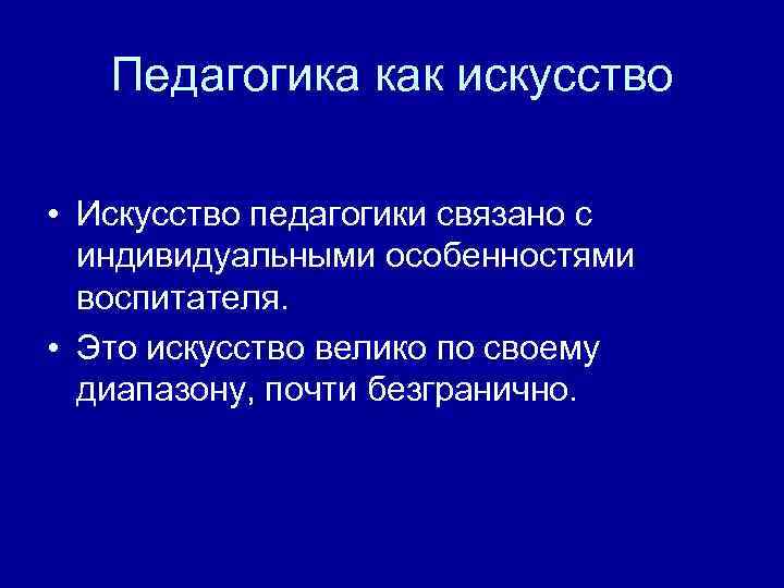 Педагогика как искусство • Искусство педагогики связано с индивидуальными особенностями воспитателя. • Это искусство