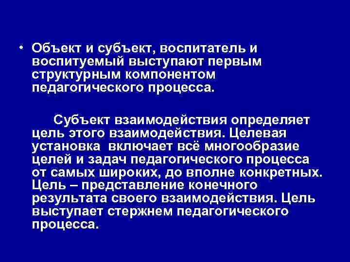  • Объект и субъект, воспитатель и воспитуемый выступают первым структурным компонентом педагогического процесса.