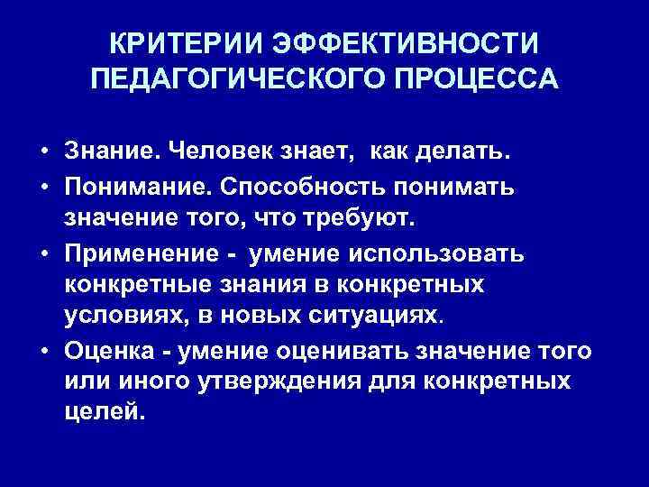 КРИТЕРИИ ЭФФЕКТИВНОСТИ ПЕДАГОГИЧЕСКОГО ПРОЦЕССА • Знание. Человек знает, как делать. • Понимание. Способность понимать