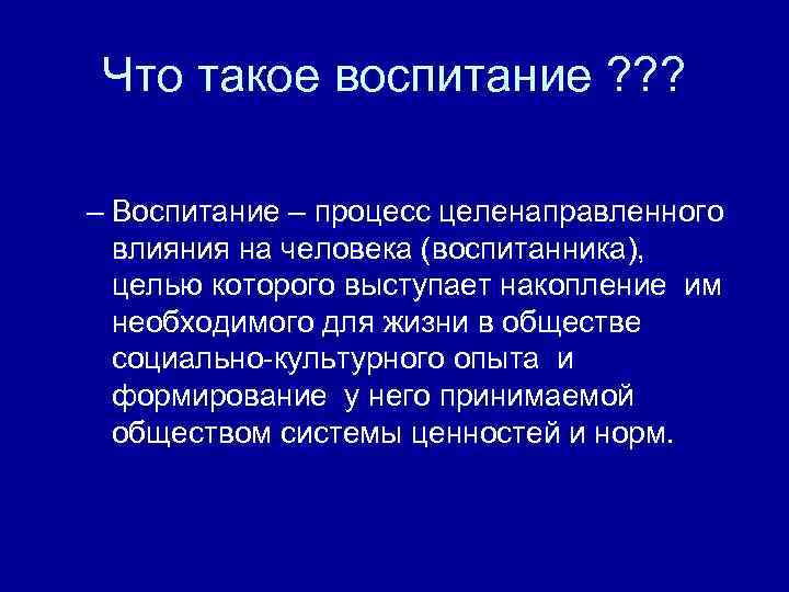 Что такое воспитание ? ? ? – Воспитание – процесс целенаправленного влияния на человека