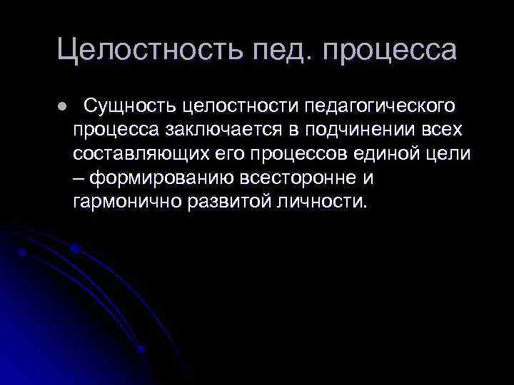 Целостность пед. процесса l Сущность целостности педагогического процесса заключается в подчинении всех составляющих его