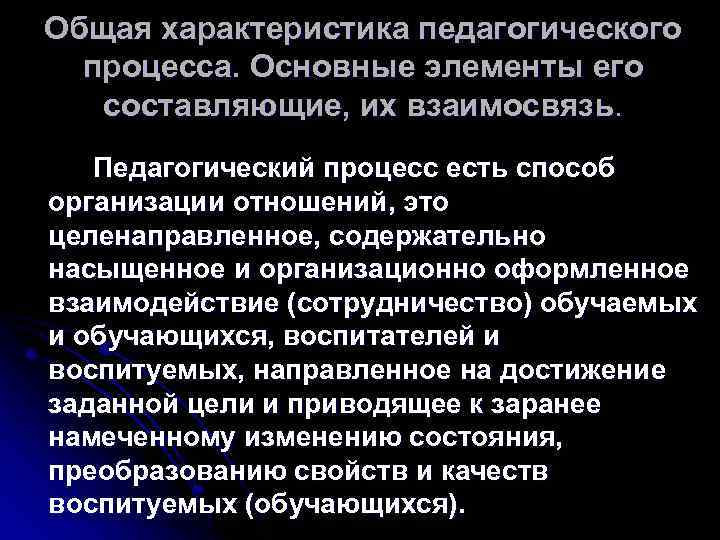 Общая характеристика педагогического процесса. Основные элементы его составляющие, их взаимосвязь. Педагогический процесс есть способ