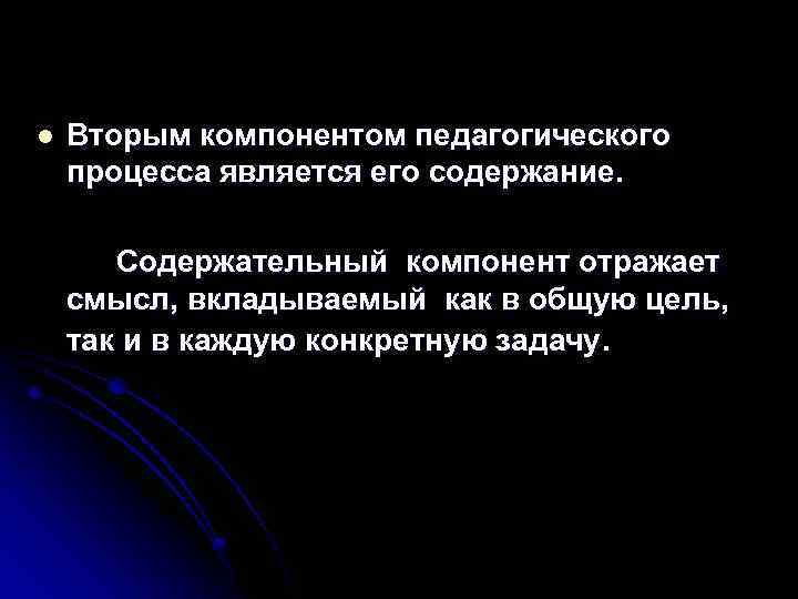 l Вторым компонентом педагогического процесса является его содержание. Содержательный компонент отражает смысл, вкладываемый как