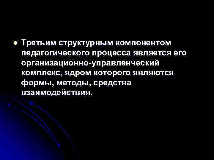 l Третьим структурным компонентом педагогического процесса является его организационно-управленческий комплекс, ядром которого являются формы,