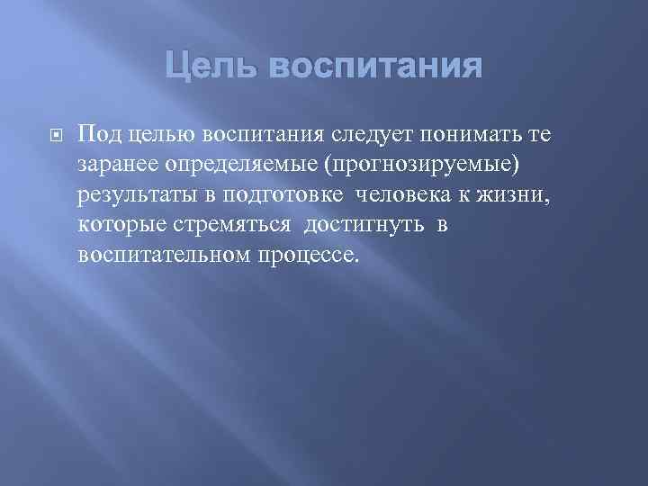 Цель воспитания Под целью воспитания следует понимать те заранее определяемые (прогнозируемые) результаты в подготовке