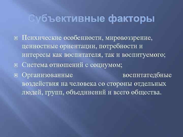 Субъективные факторы Психические особенности, мировоззрение, ценностные ориентации, потребности и интересы как воспитателя, так и