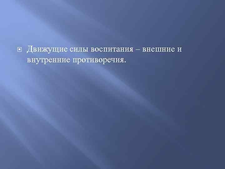  Движущие силы воспитания – внешние и внутренние противоречия. 