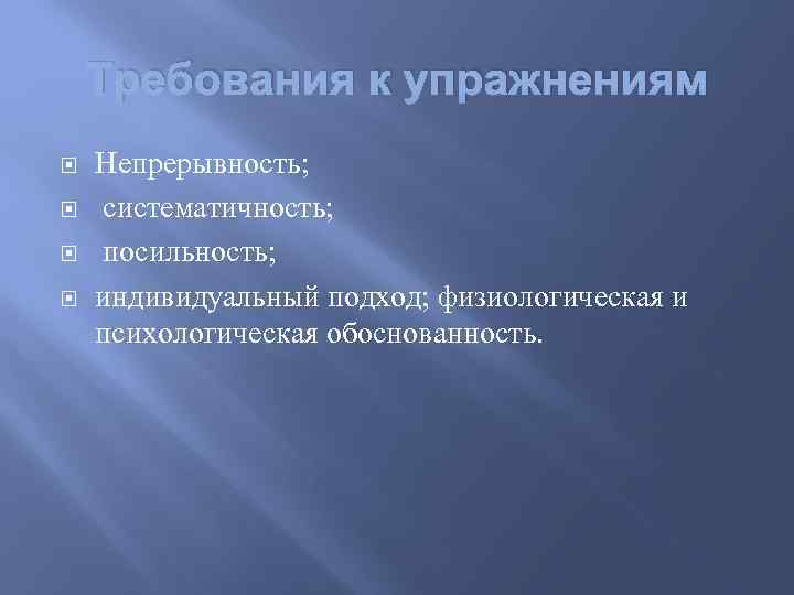 Требования к упражнениям Непрерывность; систематичность; посильность; индивидуальный подход; физиологическая и психологическая обоснованность. 