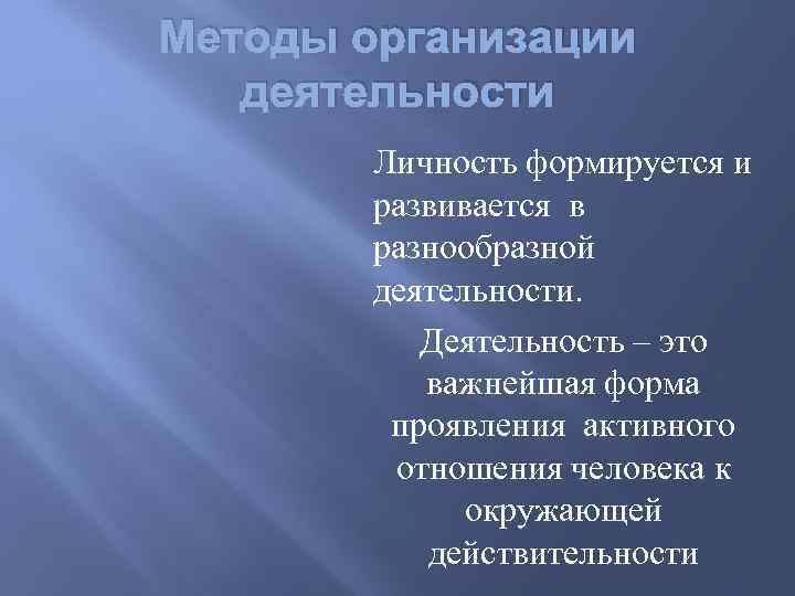 Методы организации деятельности Личность формируется и развивается в разнообразной деятельности. Деятельность – это важнейшая