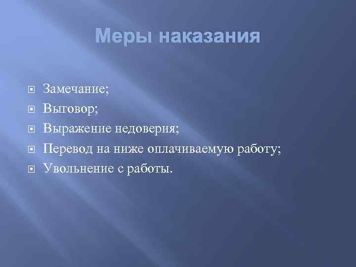 Меры наказания Замечание; Выговор; Выражение недоверия; Перевод на ниже оплачиваемую работу; Увольнение с работы.