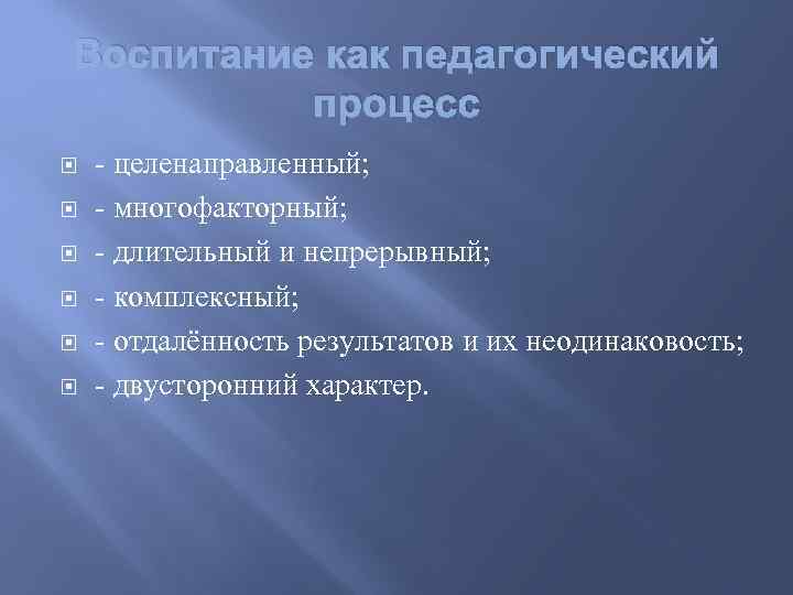 Воспитание как педагогический процесс - целенаправленный; - многофакторный; - длительный и непрерывный; - комплексный;