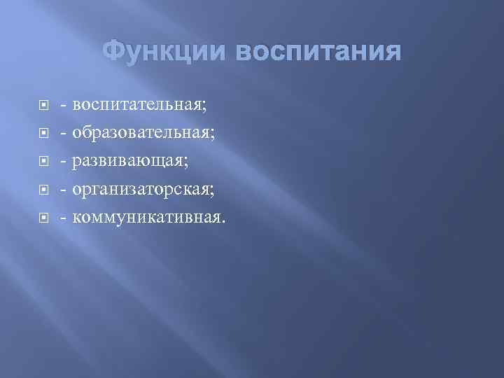 Функции воспитания - воспитательная; - образовательная; - развивающая; - организаторская; - коммуникативная. 