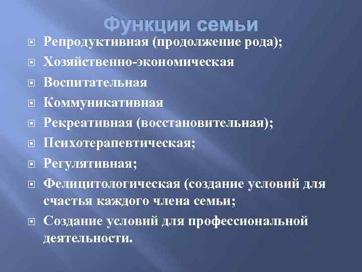 Функции семьи Репродуктивная (продолжение рода); Хозяйственно-экономическая Воспитательная Коммуникативная Рекреативная (восстановительная); Психотерапевтическая; Регулятивная; Фелицитологическая (создание