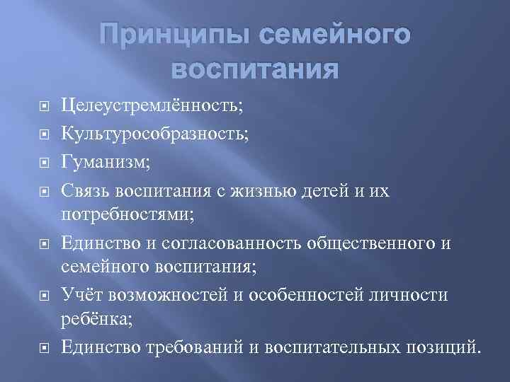 Принципы семейного воспитания Целеустремлённость; Культурособразность; Гуманизм; Связь воспитания с жизнью детей и их потребностями;