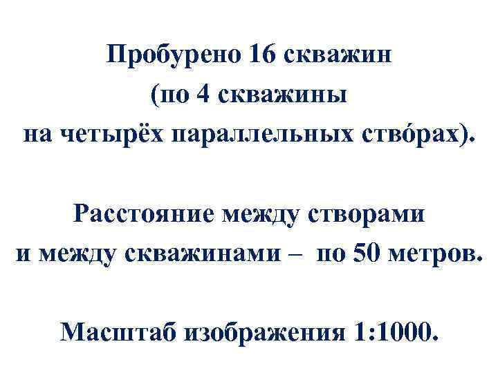 Пробурено 16 скважин (по 4 скважины на четырёх параллельных ствóрах). Расстояние между створами и