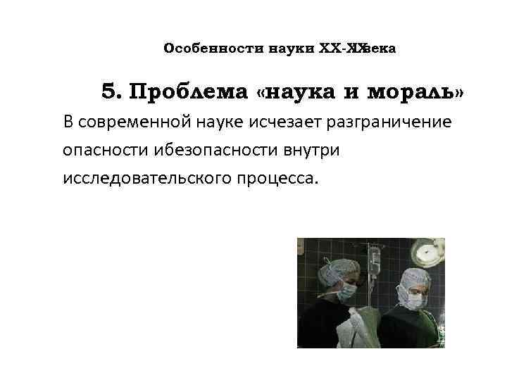  I века Особенности науки ХХ-ХХ 5. Проблема «наука и мораль» В современной науке