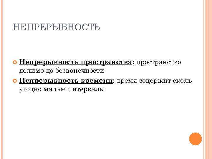 НЕПРЕРЫВНОСТЬ Непрерывность пространства: пространство делимо до бесконечности Непрерывность времени: время содержит сколь угодно малые