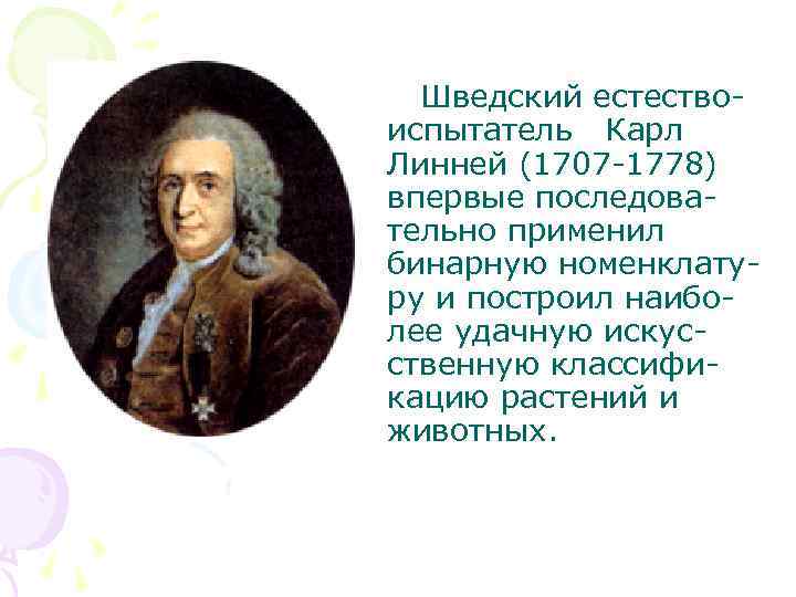  Шведский естествоиспытатель Карл Линней (1707 -1778) впервые последовательно применил бинарную номенклатуру и построил