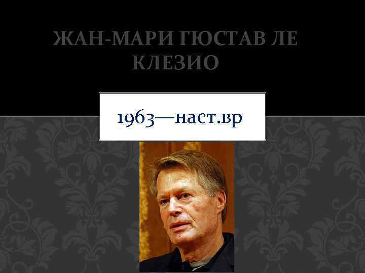 ЖАН-МАРИ ГЮСТАВ ЛЕ КЛЕЗИО 1963—наст. вр . 