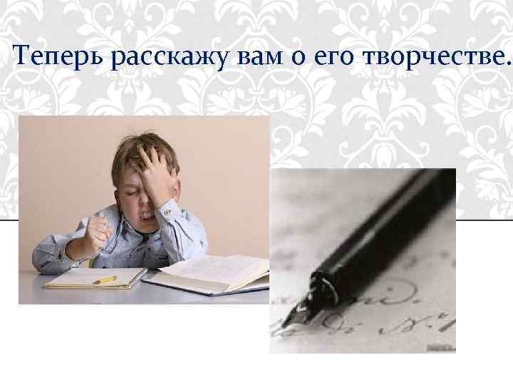 Теперь расскажу вам о его творчестве. 