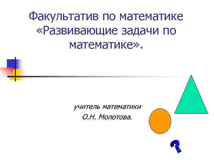 Факультатив по математике «Развивающие задачи по математике» . учитель математики О. Н. Молотова. 