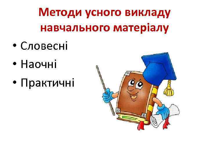 Методи усного викладу навчального матеріалу • Словесні • Наочні • Практичні 