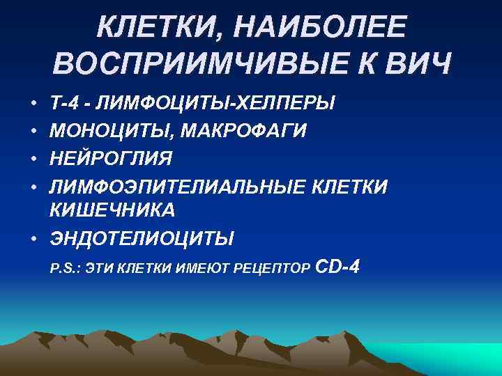 КЛЕТКИ, НАИБОЛЕЕ ВОСПРИИМЧИВЫЕ К ВИЧ • • Т-4 - ЛИМФОЦИТЫ-ХЕЛПЕРЫ МОНОЦИТЫ, МАКРОФАГИ НЕЙРОГЛИЯ ЛИМФОЭПИТЕЛИАЛЬНЫЕ