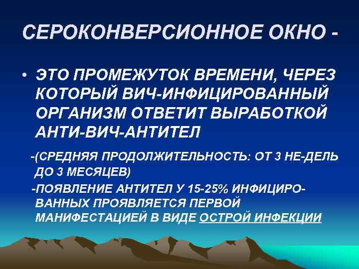 СЕРОКОНВЕРСИОННОЕ ОКНО • ЭТО ПРОМЕЖУТОК ВРЕМЕНИ, ЧЕРЕЗ КОТОРЫЙ ВИЧ-ИНФИЦИРОВАННЫЙ ОРГАНИЗМ ОТВЕТИТ ВЫРАБОТКОЙ АНТИ-ВИЧ-АНТИТЕЛ -(СРЕДНЯЯ