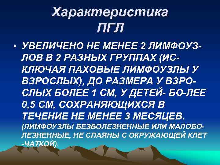 Характеристика ПГЛ • УВЕЛИЧЕНО НЕ МЕНЕЕ 2 ЛИМФОУЗЛОВ В 2 РАЗНЫХ ГРУППАХ (ИСКЛЮЧАЯ ПАХОВЫЕ