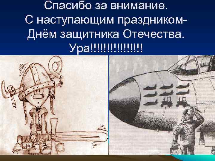 Спасибо за внимание. С наступающим праздником. Днём защитника Отечества. Ура!!!!!!!! 