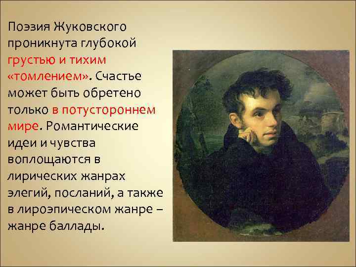 Поэзия Жуковского проникнута глубокой грустью и тихим «томлением» . Счастье может быть обретено только
