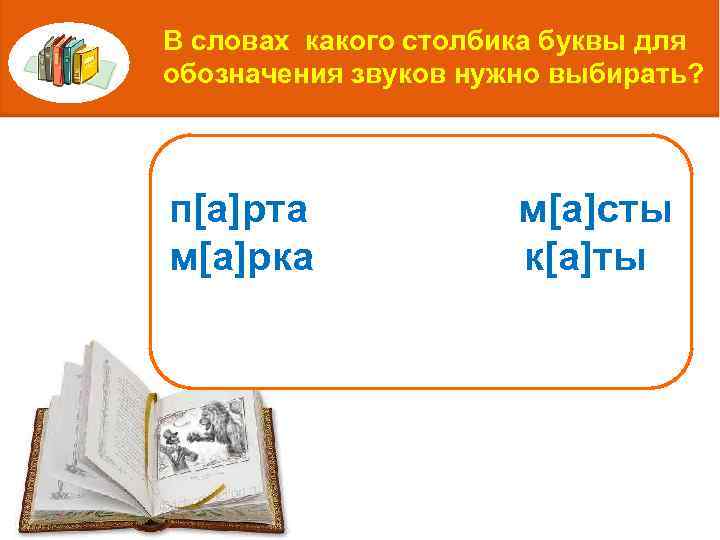 В словах какого столбика буквы для обозначения звуков нужно выбирать? п[а]рта м[а]рка м[а]сты к[а]ты