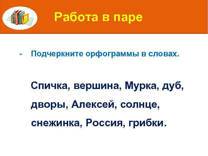 Работа в паре - Подчеркните орфограммы в словах. Спичка, вершина, Мурка, дуб, дворы, Алексей,