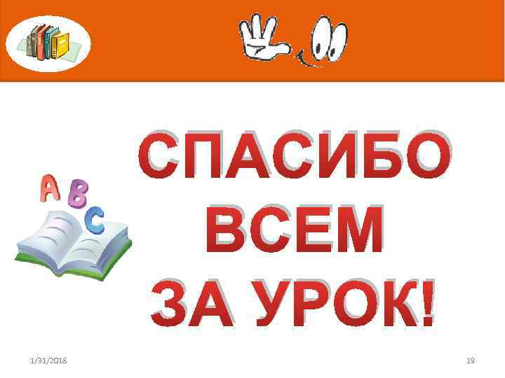 CПАСИБО ВСЕМ ЗА УРОК! 1/31/2018 19 