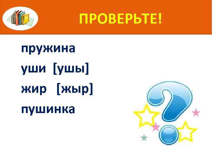 ПРОВЕРЬТЕ! пружина уши [ушы] жир [жыр] пушинка 