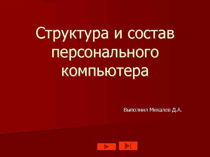 Структура и состав персонального компьютера Выполнил Михалев Д. А. 