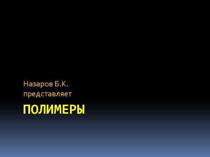 Назаров Б. К. представляет ПОЛИМЕРЫ 