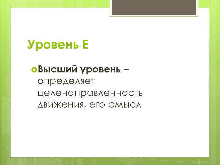 Уровень Е Высший уровень – определяет целенаправленность движения, его смысл 