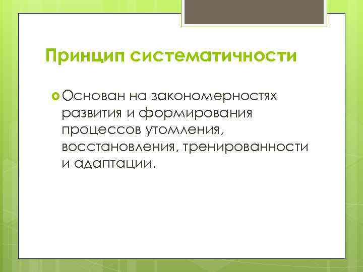 Принцип систематичности Основан на закономерностях развития и формирования процессов утомления, восстановления, тренированности и адаптации.