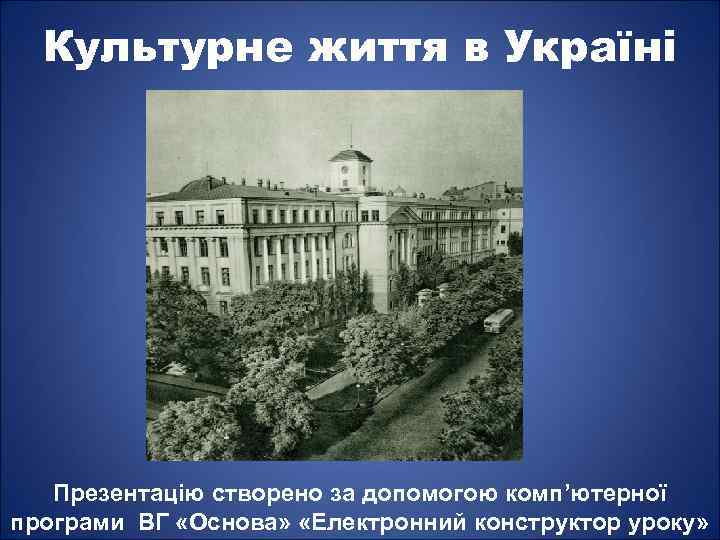Культурне життя в Україні Презентацію створено за допомогою комп’ютерної програми ВГ «Основа» «Електронний конструктор