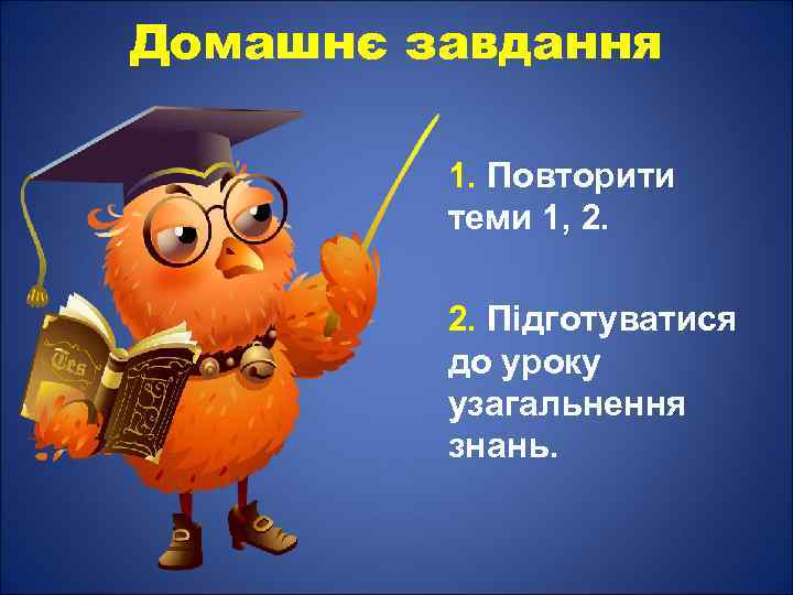 Домашнє завдання 1. Повторити теми 1, 2. 2. Підготуватися до уроку узагальнення знань. 
