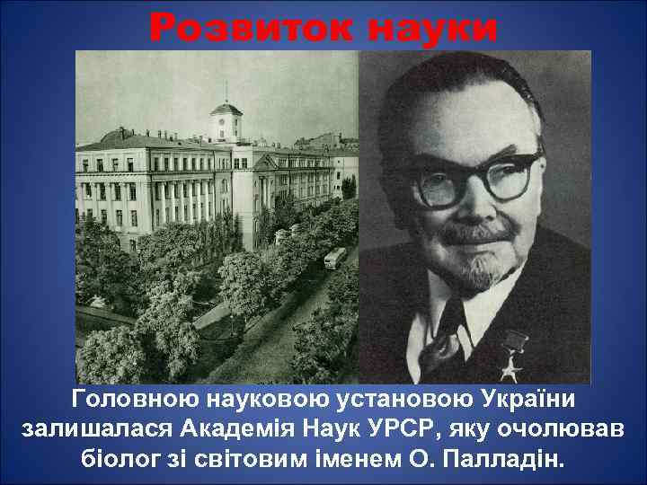 Розвиток науки Головною науковою установою України залишалася Академія Наук УРСР, яку очолював біолог зі