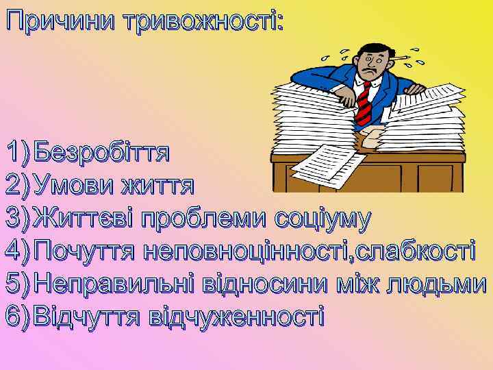 Причини тривожності: 1) Безробіття 2) Умови життя 3) Життєві проблеми соціуму 4) Почуття неповноцінності,
