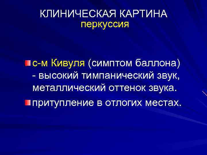КЛИНИЧЕСКАЯ КАРТИНА перкуссия с-м Кивуля (симптом баллона) - высокий тимпанический звук, металлический оттенок звука.