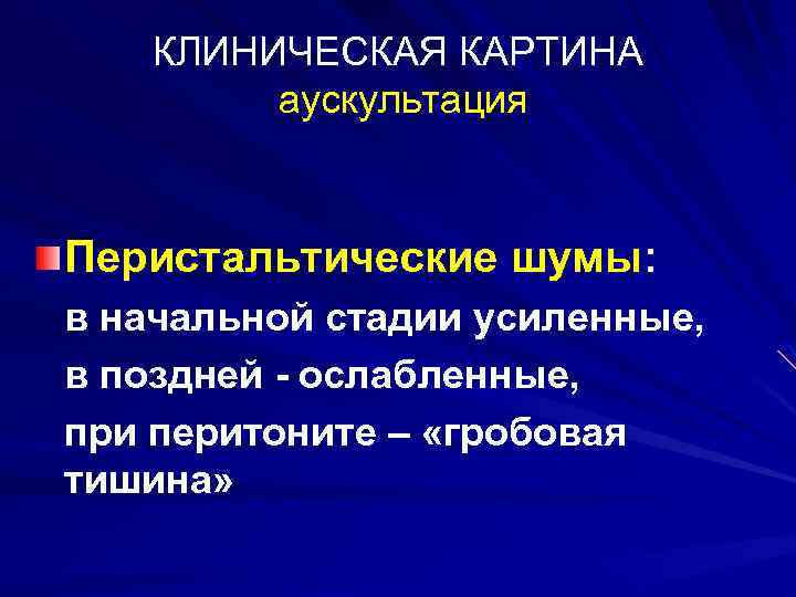 КЛИНИЧЕСКАЯ КАРТИНА аускультация Перистальтические шумы: в начальной стадии усиленные, в поздней - ослабленные, при