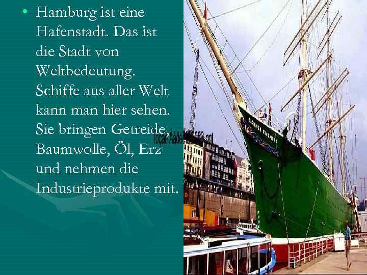  • Hamburg ist eine Hafenstadt. Das ist die Stadt von Weltbedeutung. Schiffe aus