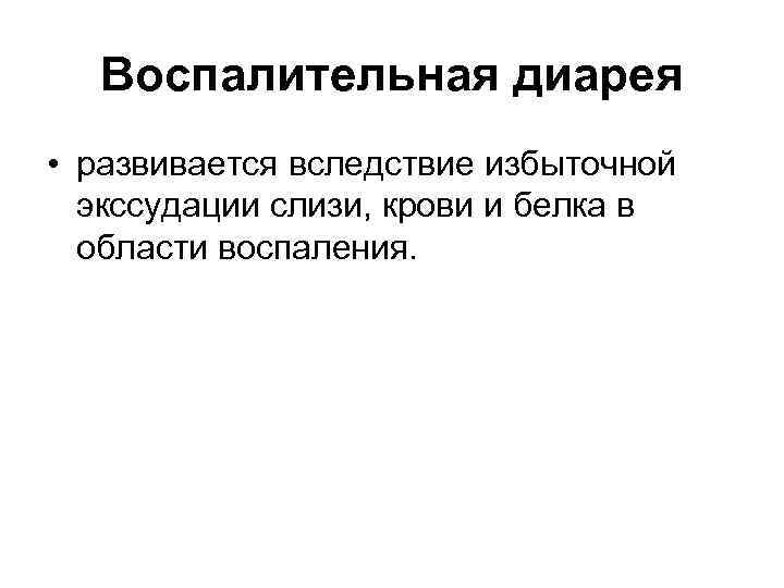 Воспалительная диарея • развивается вследствие избыточной экссудации слизи, крови и белка в области воспаления.