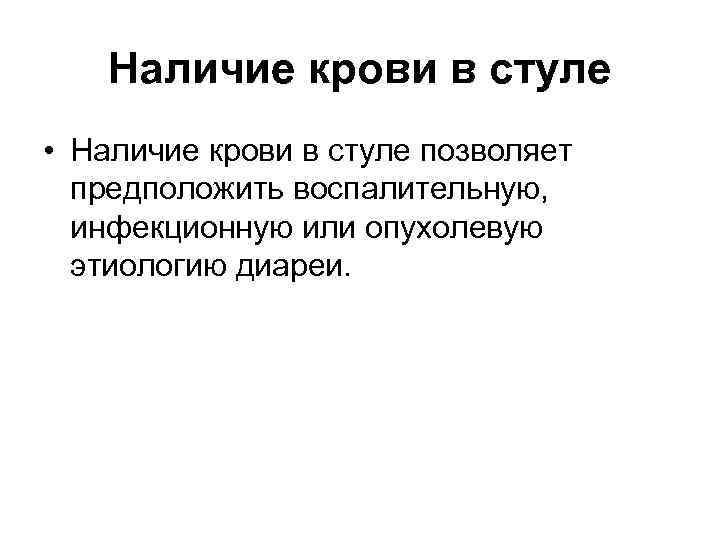 Наличие крови в стуле • Наличие крови в стуле позволяет предположить воспалительную, инфекционную или