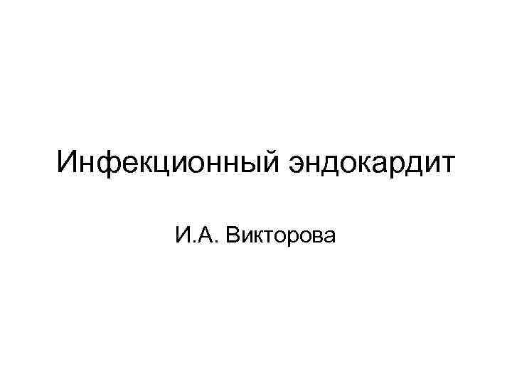 Инфекционный эндокардит И. А. Викторова Инфекционный эндокардит И. А. Викторова