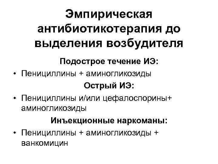 Эмпирическая антибиотикотерапия до выделения возбудителя Подострое течение ИЭ: • Пенициллины + аминогликозиды Острый Эмпирическая антибиотикотерапия до выделения возбудителя Подострое течение ИЭ: • Пенициллины + аминогликозиды Острый